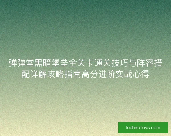 弹弹堂黑暗堡垒全关卡通关技巧与阵容搭配详解攻略指南高分进阶实战心得