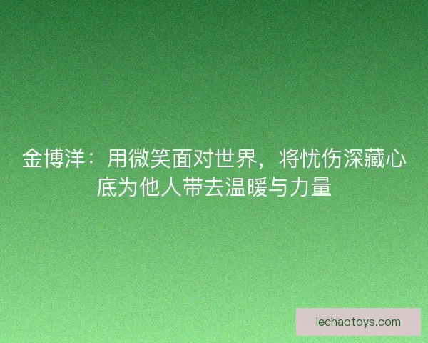 金博洋：用微笑面对世界，将忧伤深藏心底为他人带去温暖与力量
